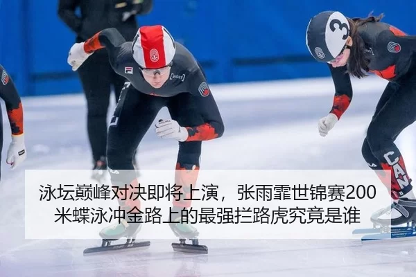 泳坛巅峰对决即将上演，张雨霏世锦赛200米蝶泳冲金路上的最强拦路虎究竟是谁 | Kaiyun